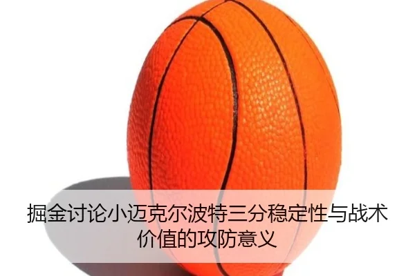 掘金讨论小迈克尔波特三分稳定性与战术价值的攻防意义