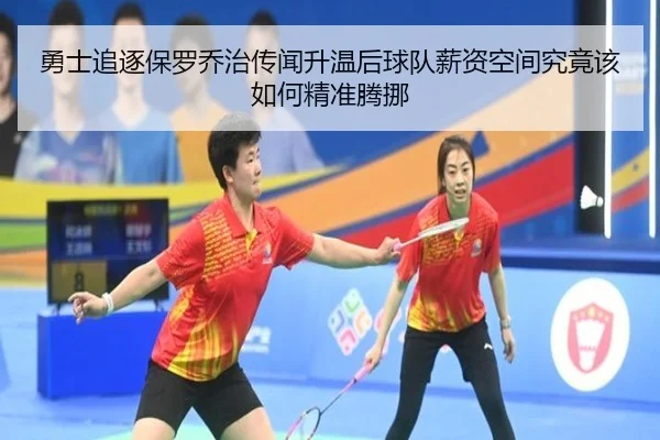 勇士追逐保罗乔治传闻升温后球队薪资空间究竟该如何精准腾挪