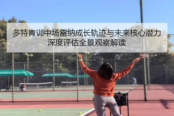 多特青训中场雷纳成长轨迹与未来核心潜力深度评估全景观察解读
