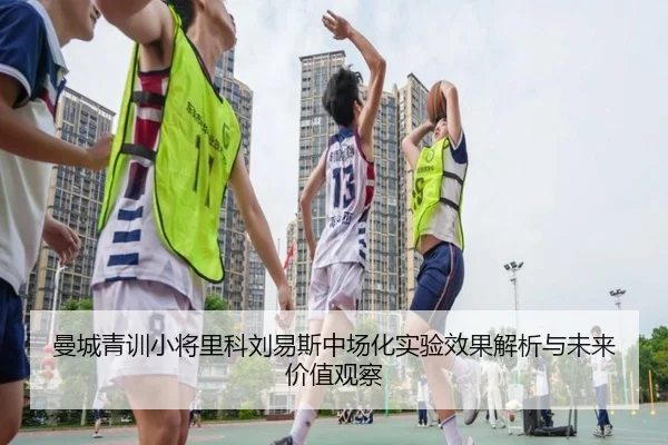 曼城青训小将里科刘易斯中场化实验效果解析与未来价值观察